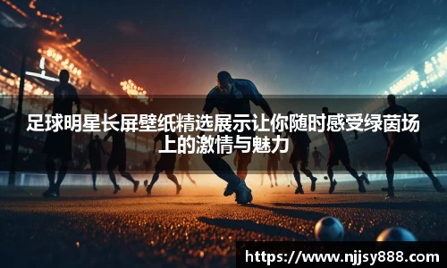 足球明星长屏壁纸精选展示让你随时感受绿茵场上的激情与魅力