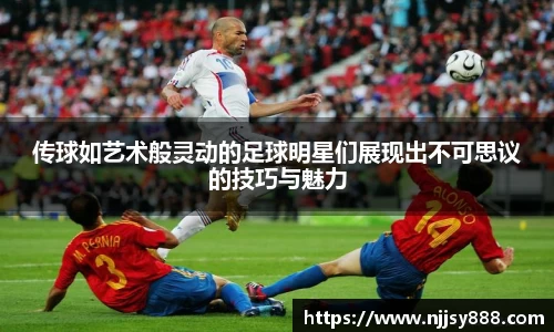 传球如艺术般灵动的足球明星们展现出不可思议的技巧与魅力