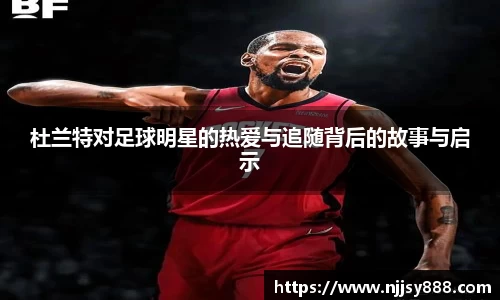 杜兰特对足球明星的热爱与追随背后的故事与启示