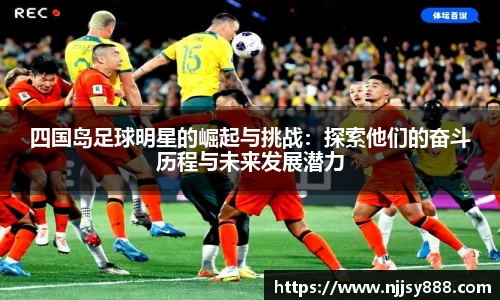 四国岛足球明星的崛起与挑战：探索他们的奋斗历程与未来发展潜力