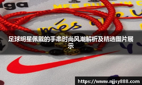 足球明星佩戴的手串时尚风潮解析及精选图片展示